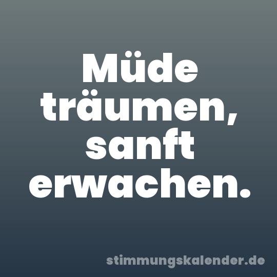 Müde träumen, sanft erwachen.