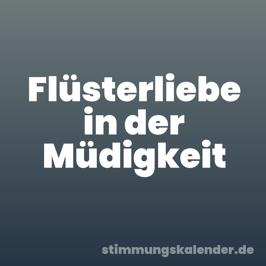 Flüsterliebe in der Müdigkeit
