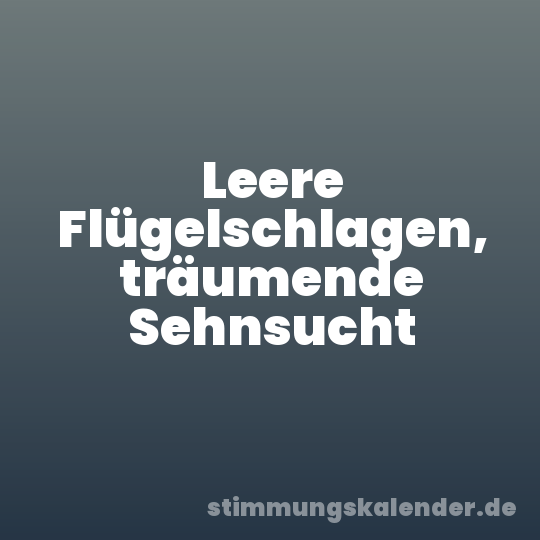Leere Flügelschlagen, träumende Sehnsucht