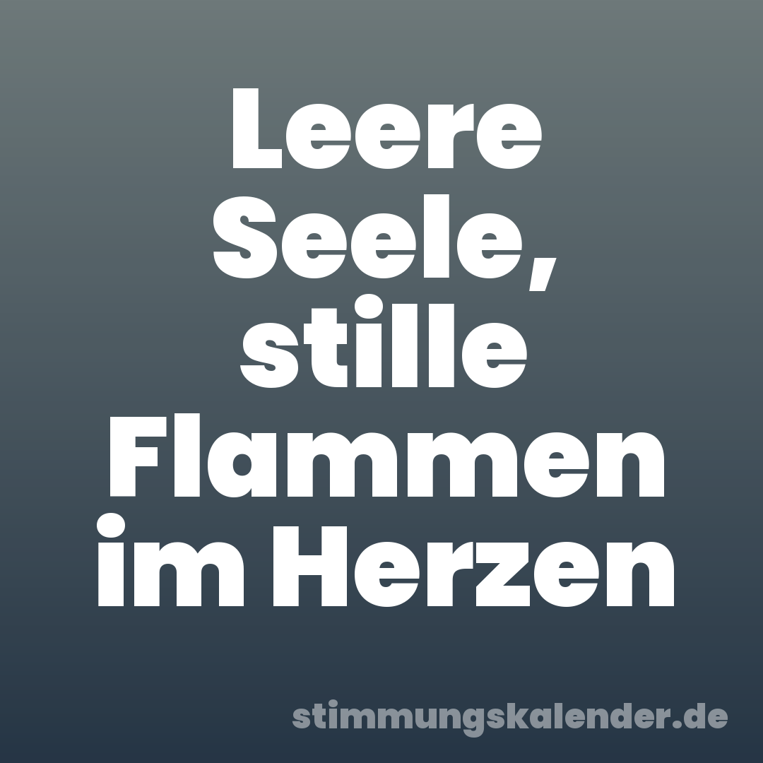 Leere Seele, stille Flammen im Herzen