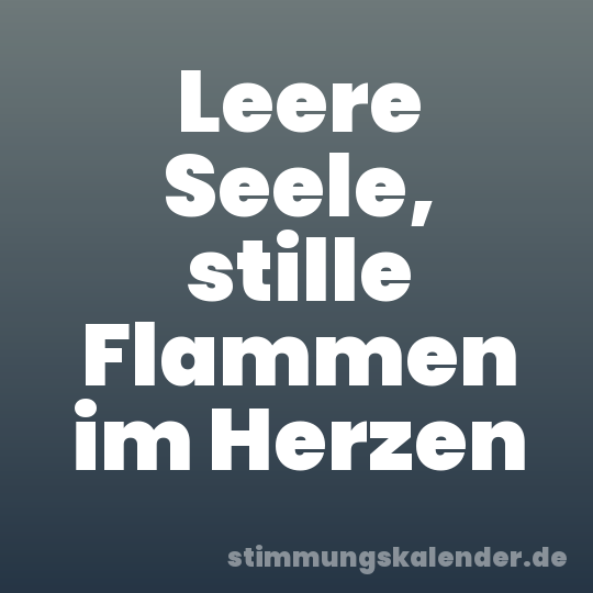 Leere Seele, stille Flammen im Herzen