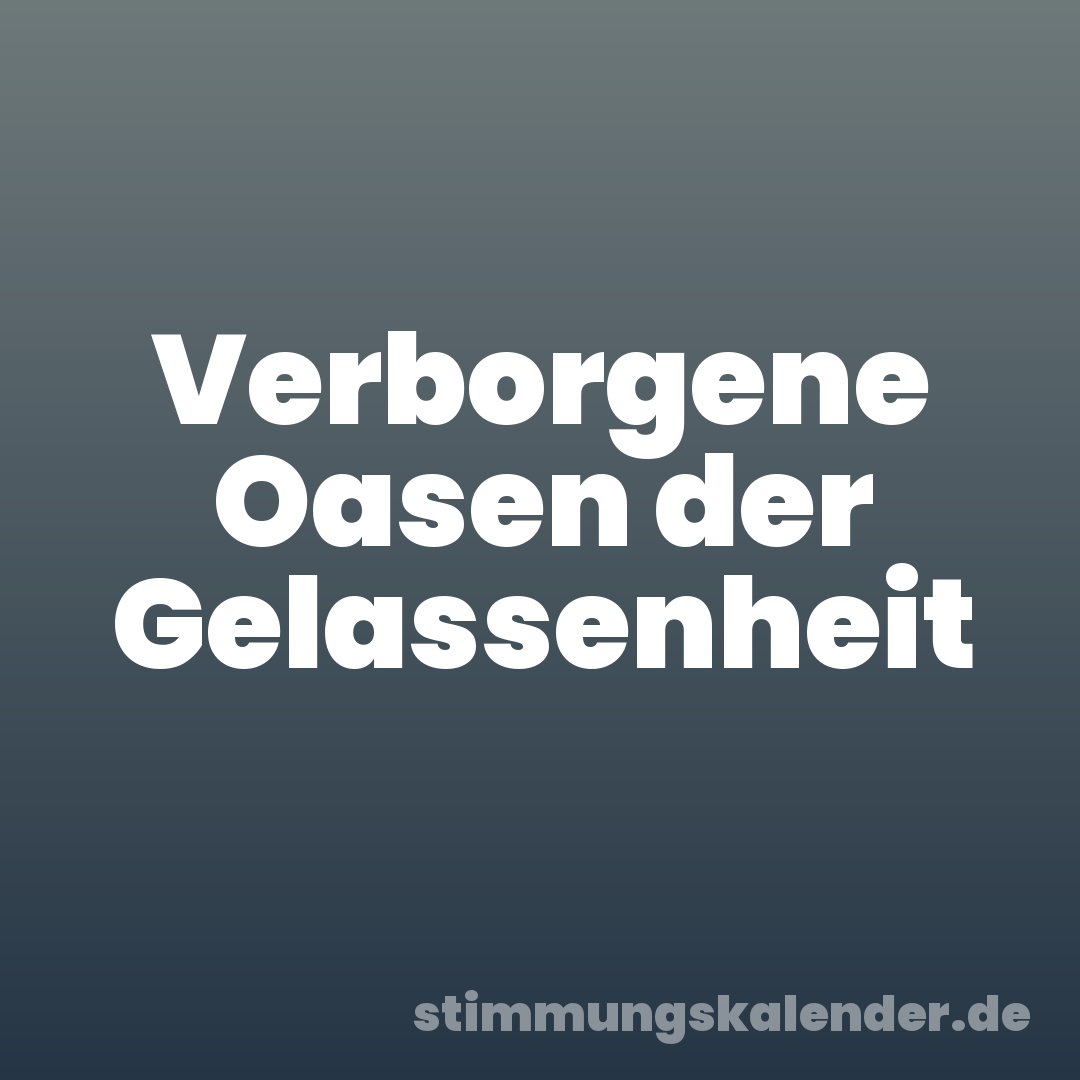 Verborgene Oasen der Gelassenheit
