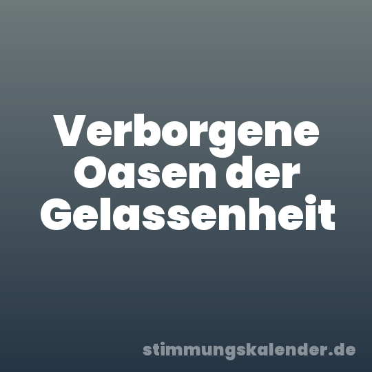 Verborgene Oasen der Gelassenheit