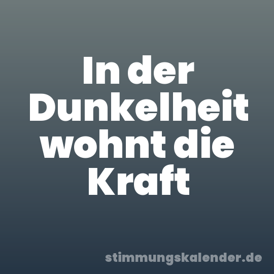 In der Dunkelheit wohnt die Kraft