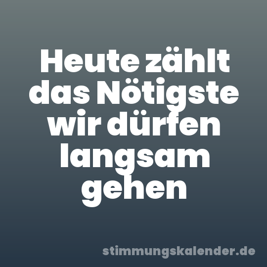Heute zählt das Nötigste wir dürfen langsam gehen