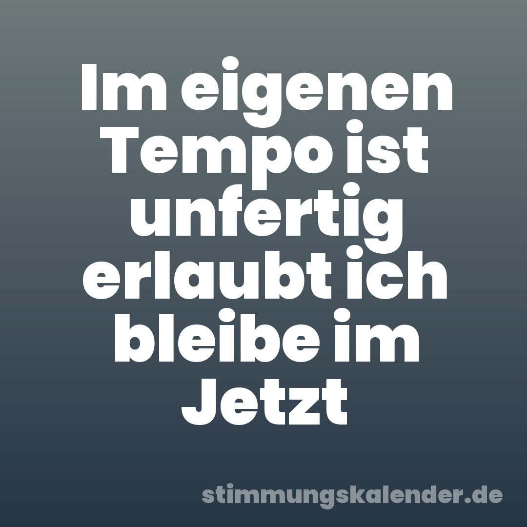 Im eigenen Tempo ist unfertig erlaubt ich bleibe im Jetzt