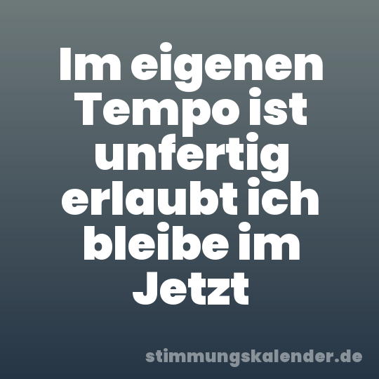 Im eigenen Tempo ist unfertig erlaubt ich bleibe im Jetzt