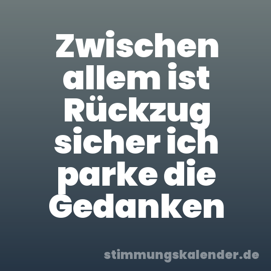 Zwischen allem ist Rückzug sicher ich parke die Gedanken