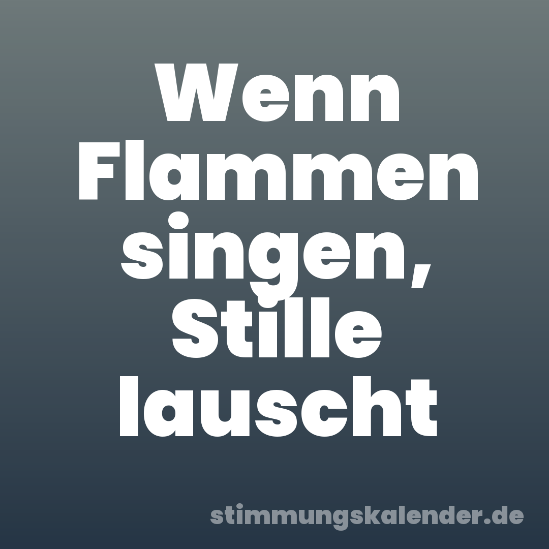 Wenn Flammen singen, Stille lauscht