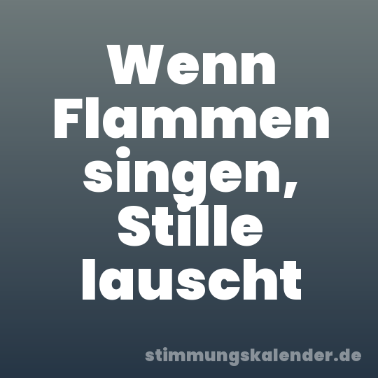 Wenn Flammen singen, Stille lauscht
