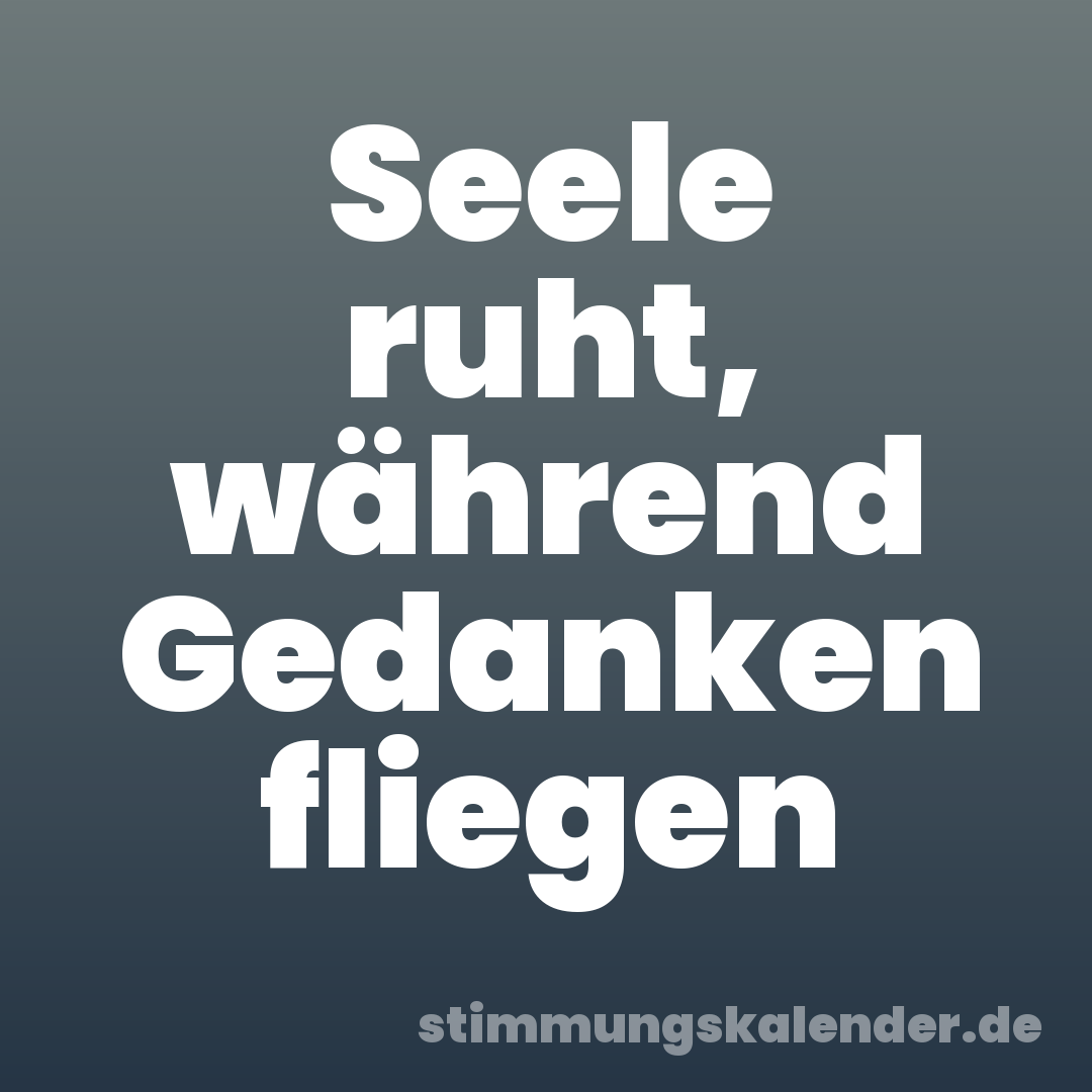 Seele ruht, während Gedanken fliegen