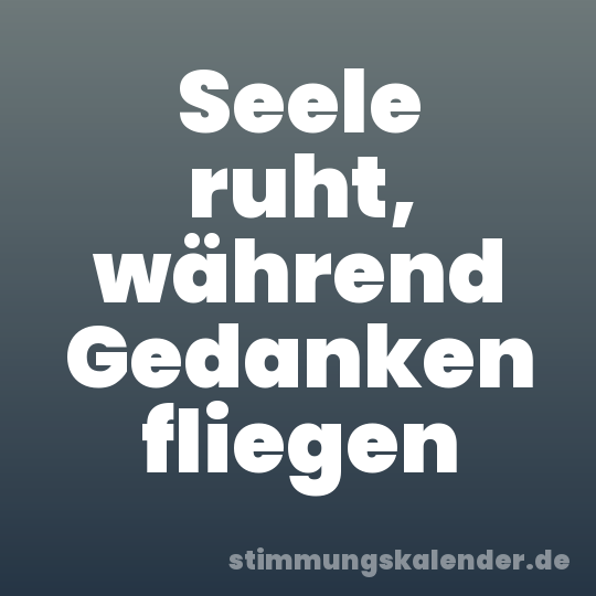Seele ruht, während Gedanken fliegen
