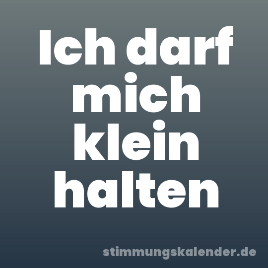 Ich darf mich klein halten