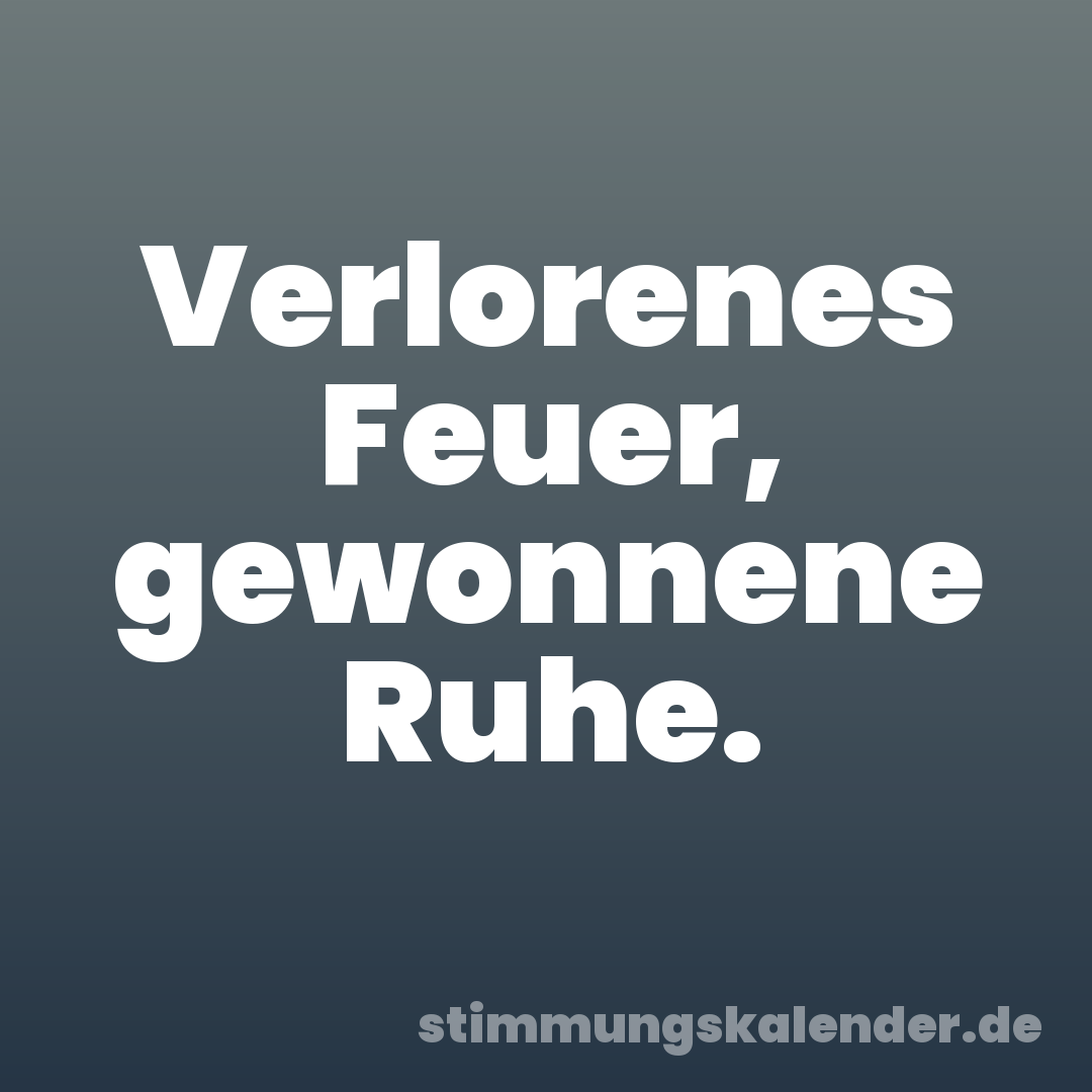Verlorenes Feuer, gewonnene Ruhe.