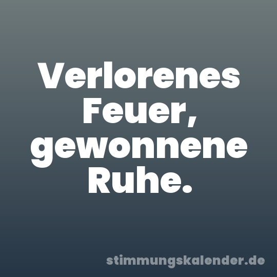 Verlorenes Feuer, gewonnene Ruhe.