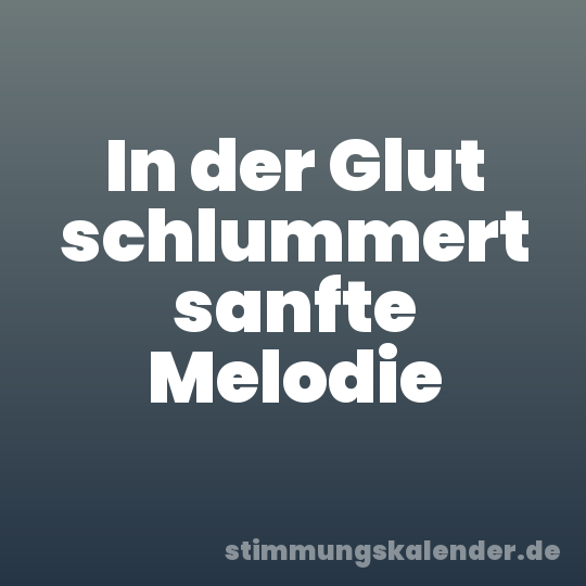 In der Glut schlummert sanfte Melodie