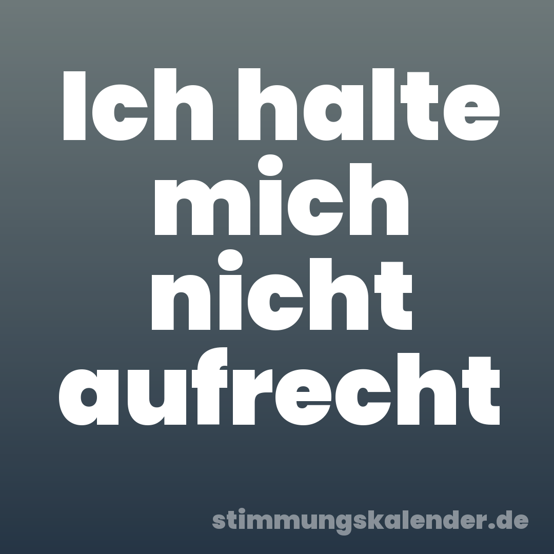 Ich halte mich nicht aufrecht