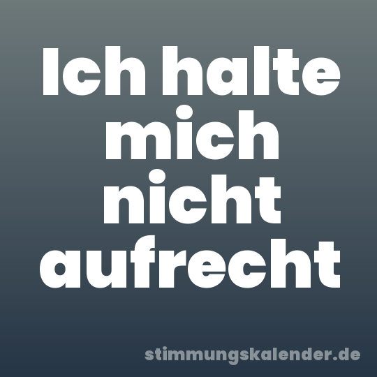 Ich halte mich nicht aufrecht