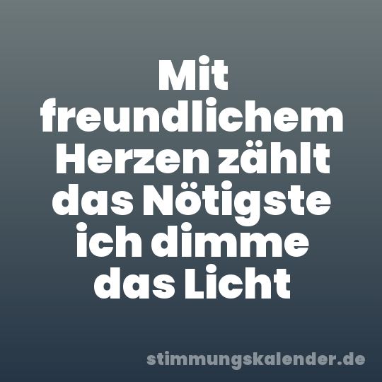 Mit freundlichem Herzen zählt das Nötigste ich dimme das Licht