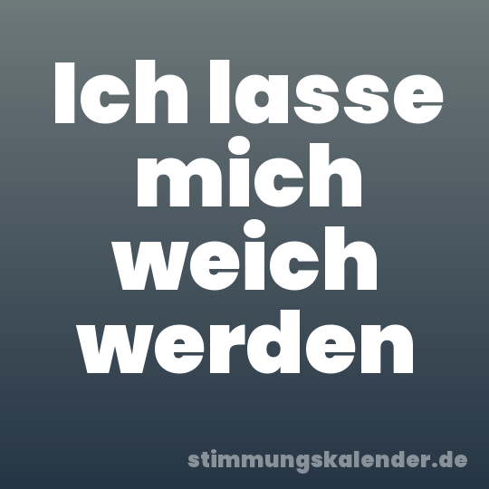 Ich lasse mich weich werden