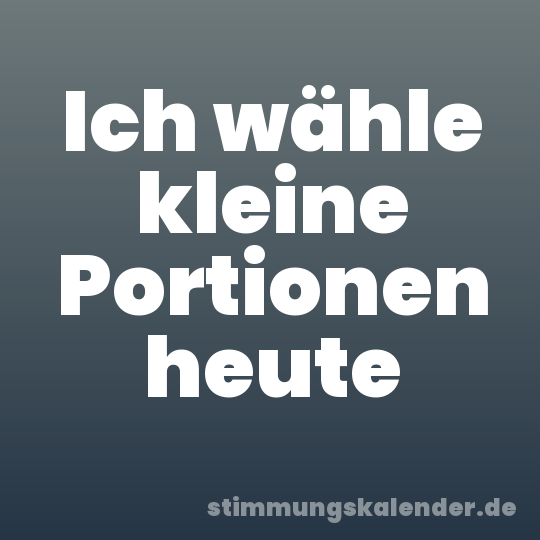 Ich wähle kleine Portionen heute