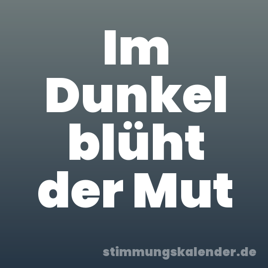 Im Dunkel blüht der Mut