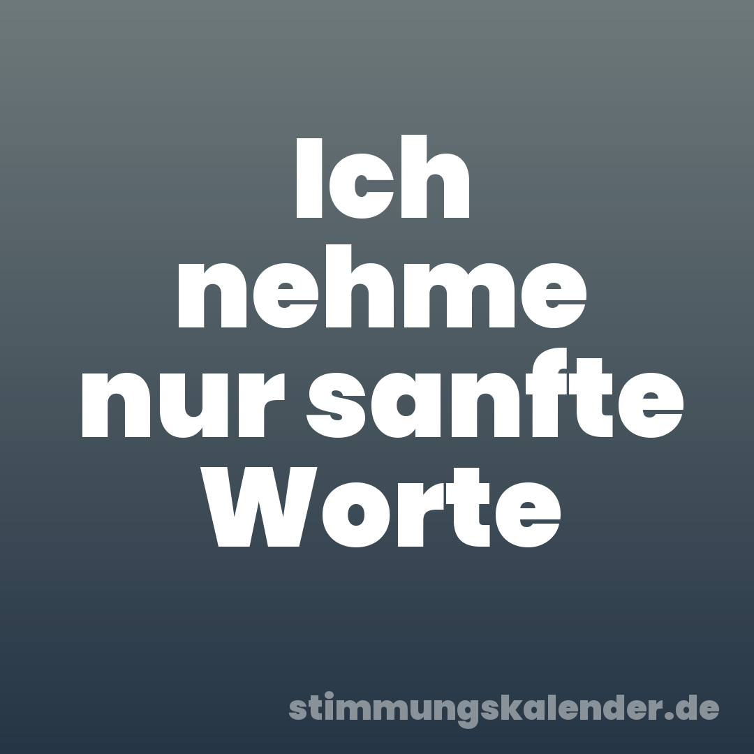 Ich nehme nur sanfte Worte