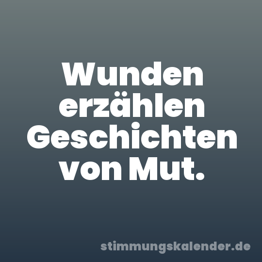 Wunden erzählen Geschichten von Mut.