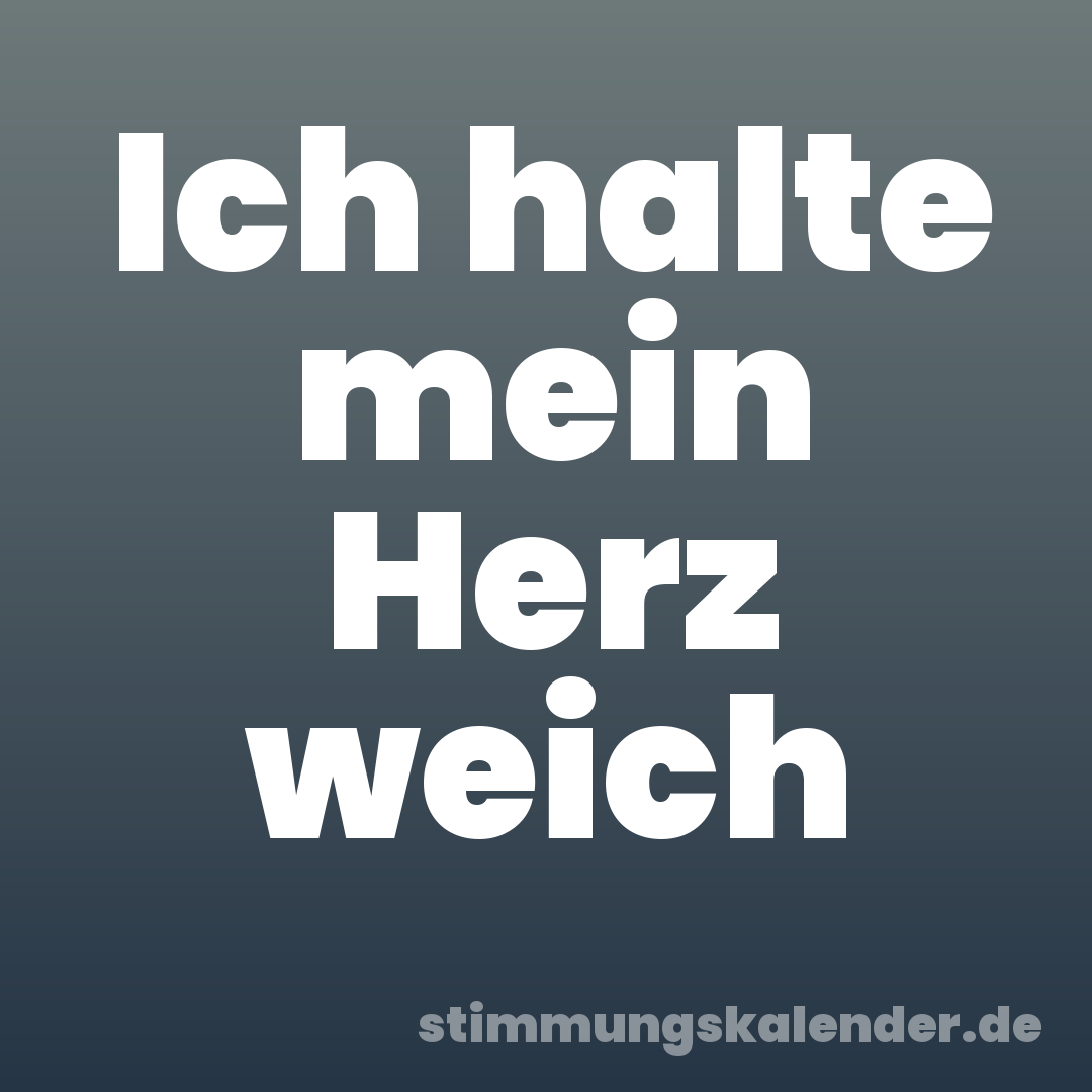 Ich halte mein Herz weich