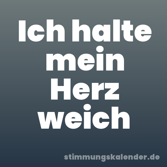 Ich halte mein Herz weich