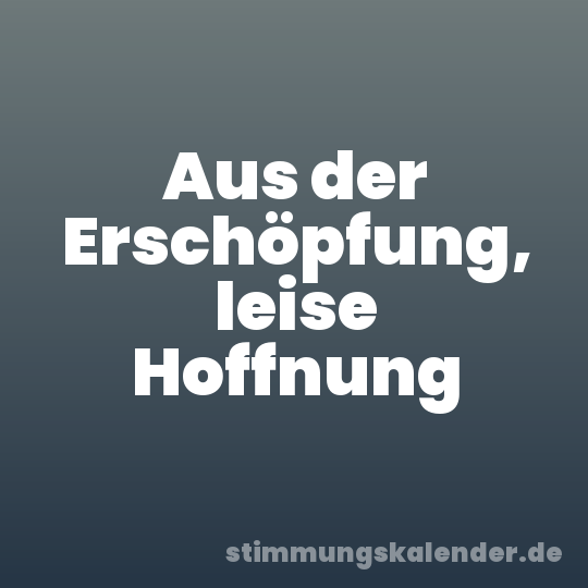 Aus der Erschöpfung, leise Hoffnung