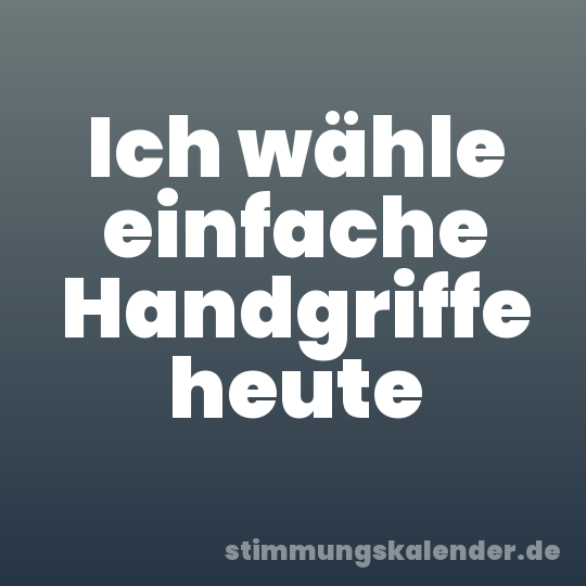 Ich wähle einfache Handgriffe heute