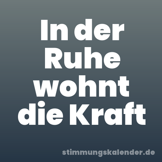 In der Ruhe wohnt die Kraft
