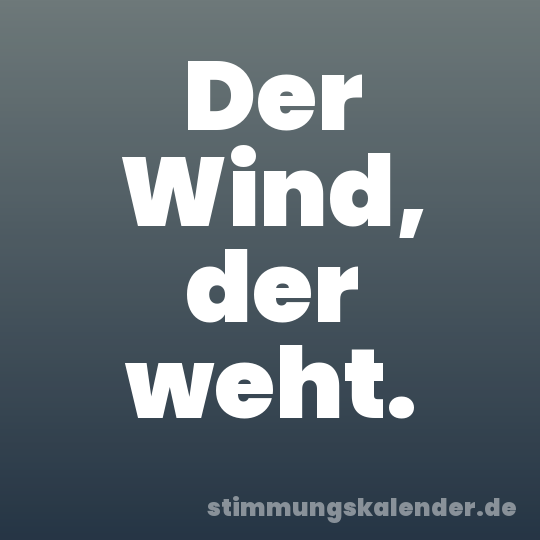 Der Wind, der weht.