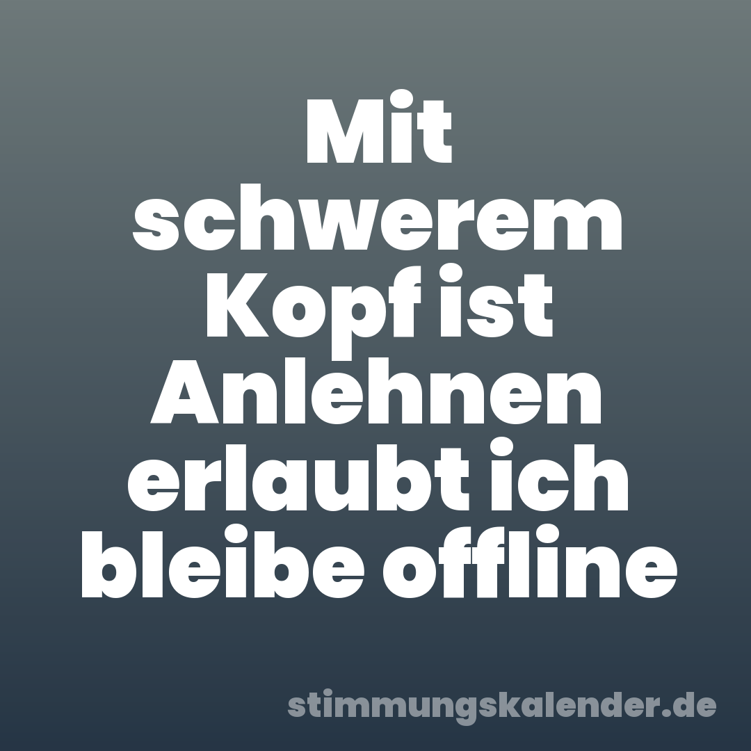 Mit schwerem Kopf ist Anlehnen erlaubt ich bleibe offline