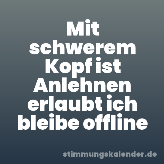 Mit schwerem Kopf ist Anlehnen erlaubt ich bleibe offline