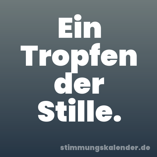 Ein Tropfen der Stille.
