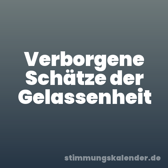 Verborgene Schätze der Gelassenheit
