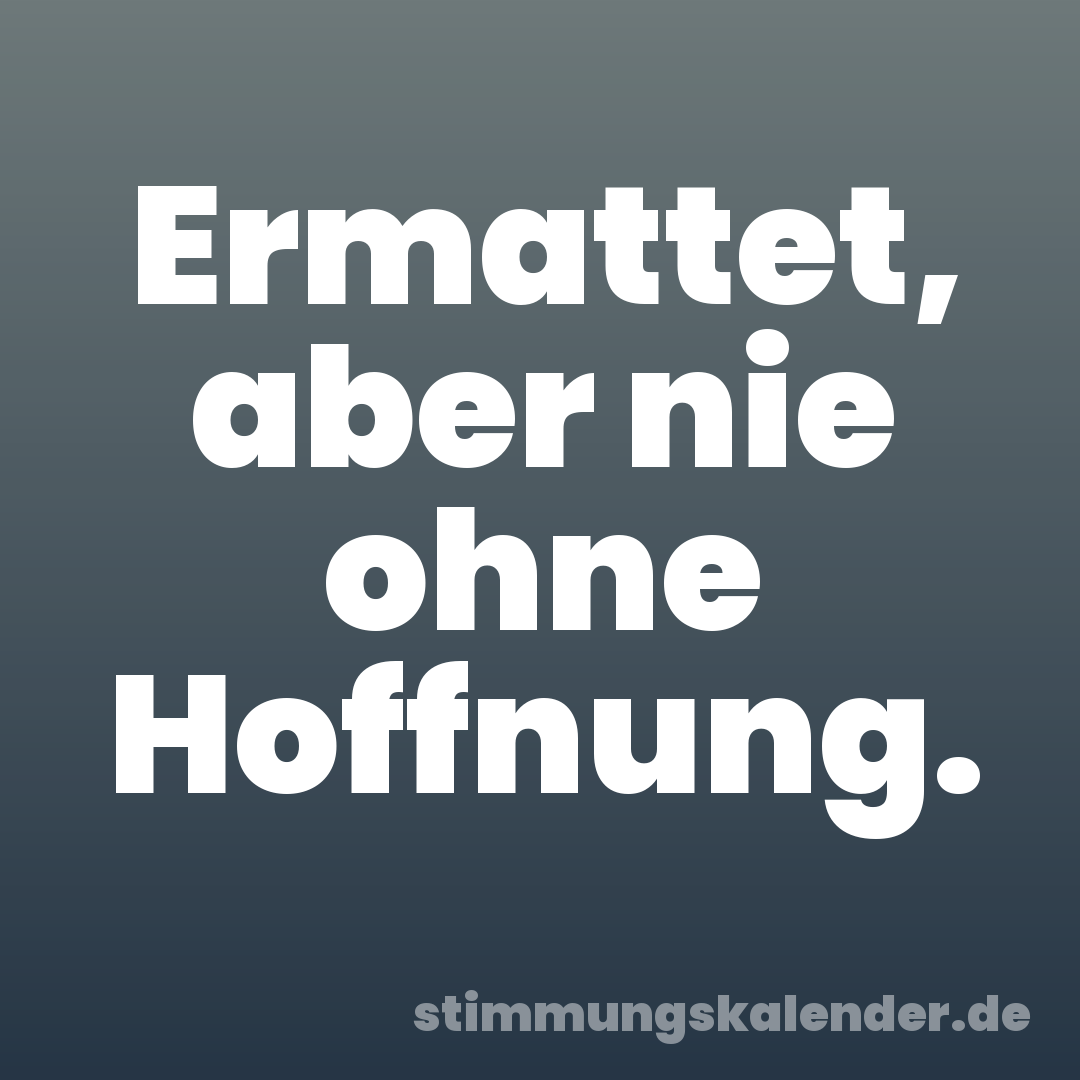 Ermattet, aber nie ohne Hoffnung.