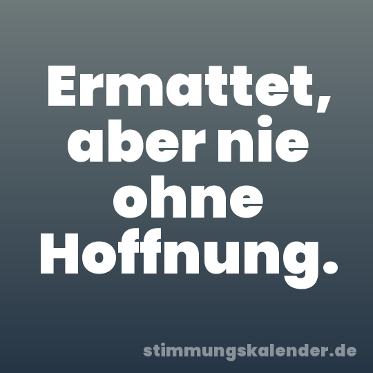 Ermattet, aber nie ohne Hoffnung.