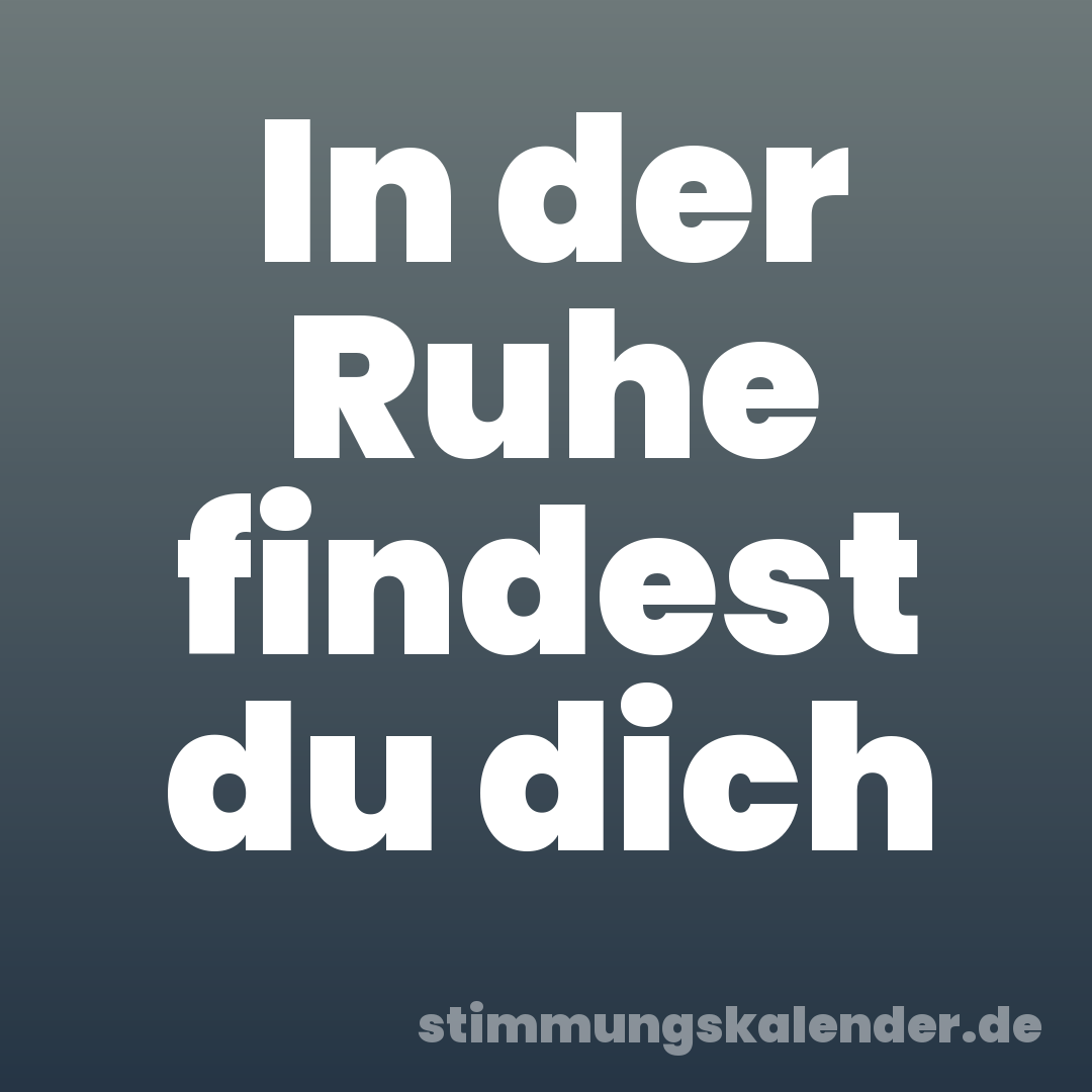 In der Ruhe findest du dich