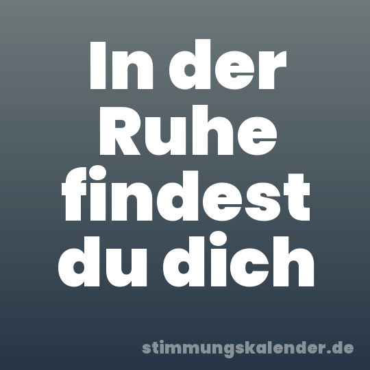 In der Ruhe findest du dich