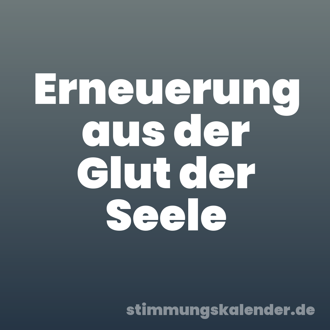 Erneuerung aus der Glut der Seele