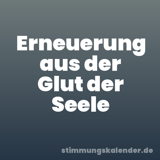 Erneuerung aus der Glut der Seele