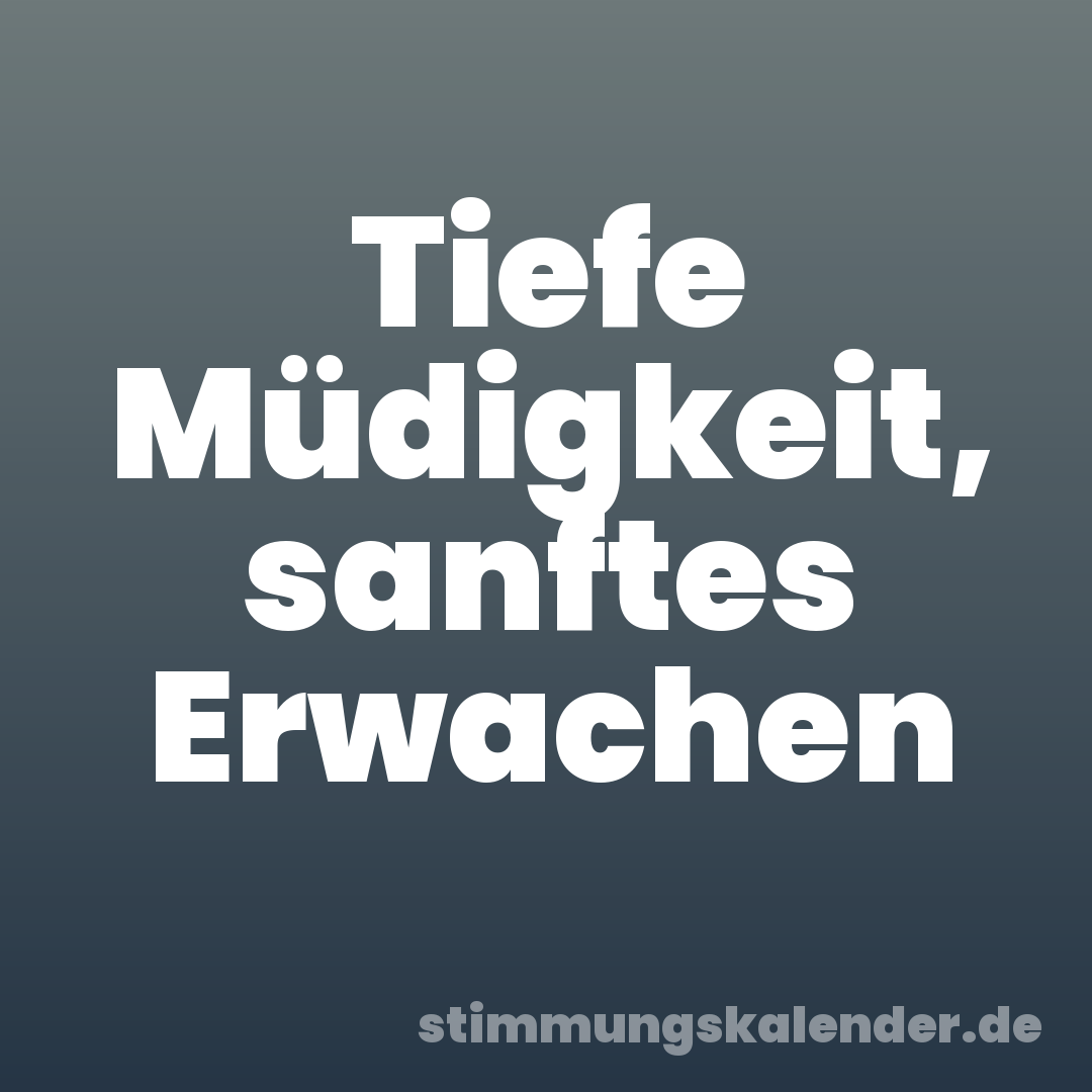 Tiefe Müdigkeit, sanftes Erwachen