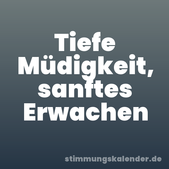 Tiefe Müdigkeit, sanftes Erwachen