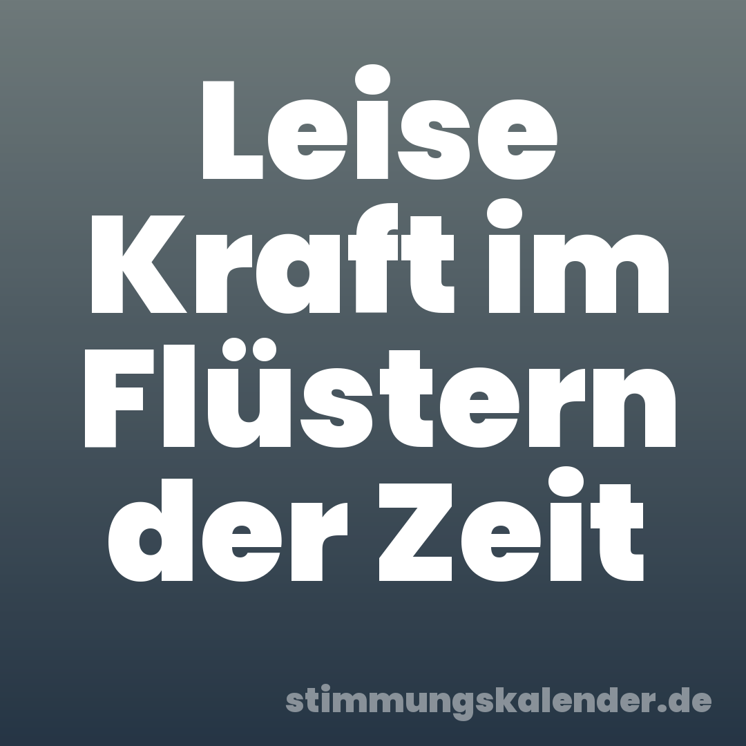 Leise Kraft im Flüstern der Zeit