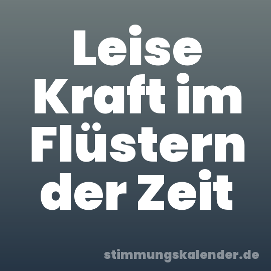 Leise Kraft im Flüstern der Zeit
