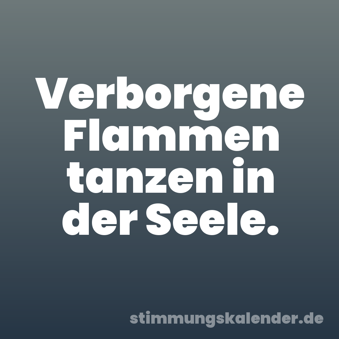 Verborgene Flammen tanzen in der Seele.