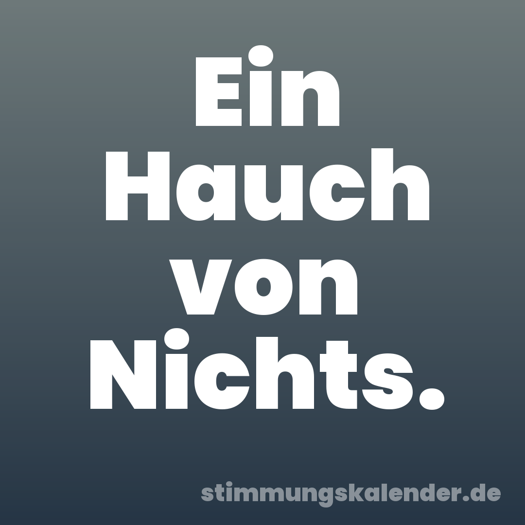 Ein Hauch von Nichts.